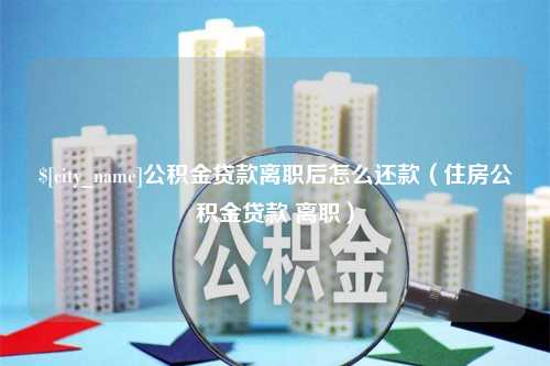 攸县公积金贷款离职后怎么还款（住房公积金贷款 离职）