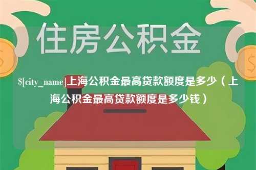 攸县上海公积金最高贷款额度是多少（上海公积金最高贷款额度是多少钱）